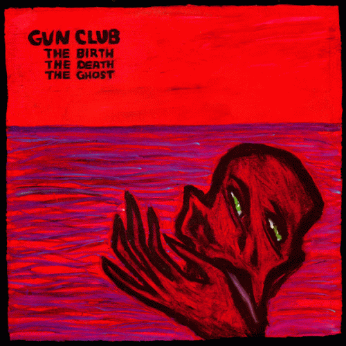 The Gun Club : The Birth, The Death, The Ghost